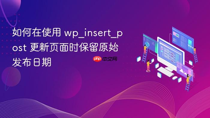 如何在使用 wp_insert_post 更新页面时保留原始发布日期
