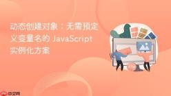 动态创建对象：无需预定义变量名的 JavaScript 实例化方案