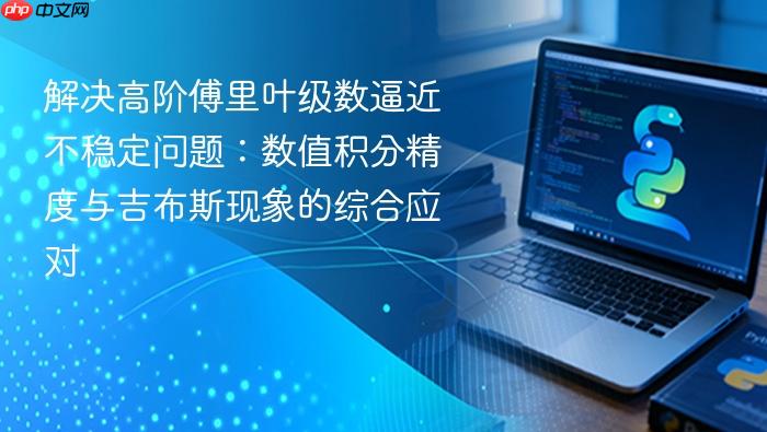 解决高阶傅里叶级数逼近不稳定问题:数值积分精度与吉布斯现象的综合应对