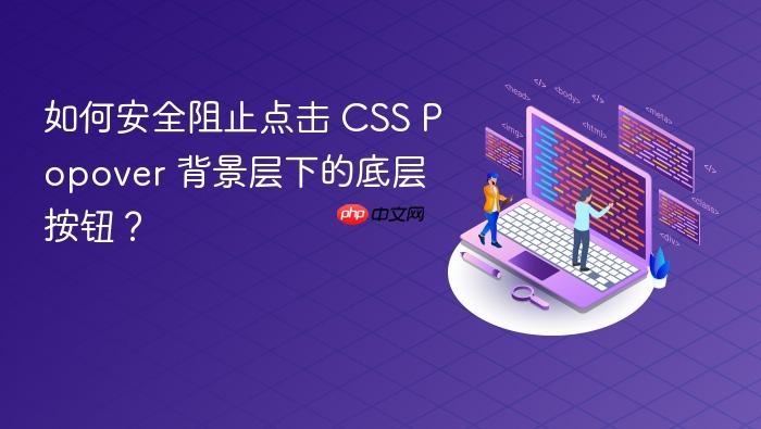 如何安全阻止点击 CSS Popover 背景层下的底层按钮？
