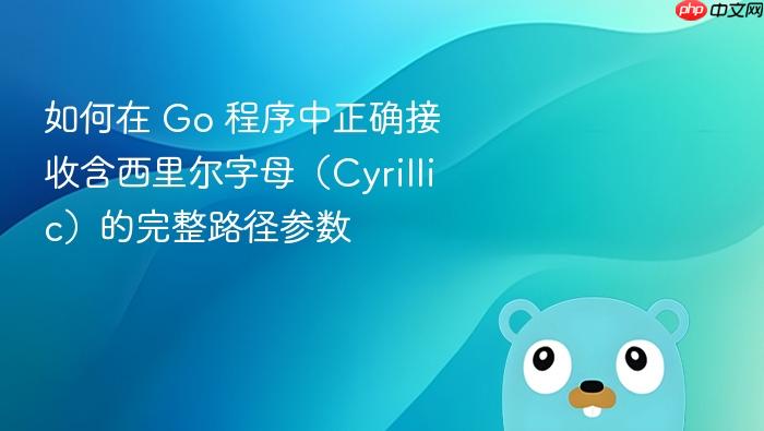 如何在 Go 程序中正确接收含西里尔字母（Cyrillic）的完整路径参数
