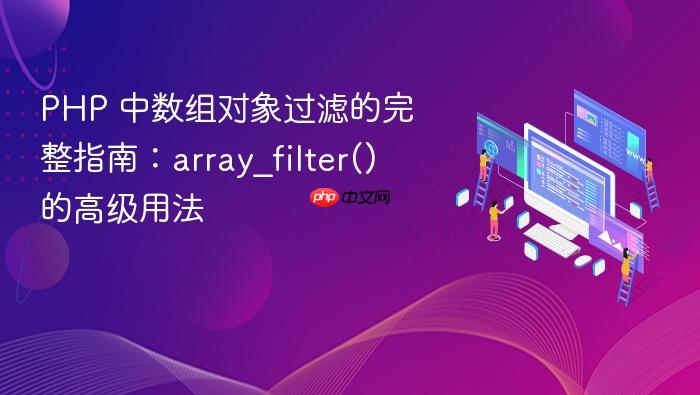 PHP 中数组对象过滤的完整指南:array_filter() 的高级用法