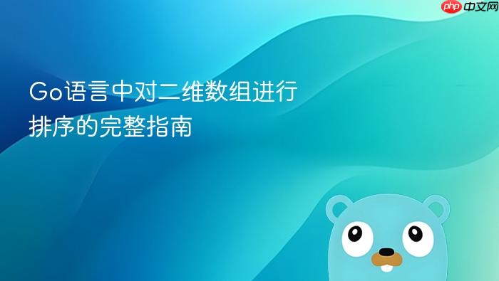 Go语言中对二维数组进行排序的完整指南
