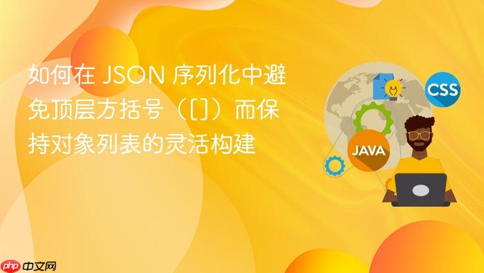 如何在 JSON 序列化中避免顶层方括号（[]）而保持对象列表的灵活构建
