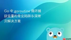 Go 中 goroutine 循环捕获变量的常见陷阱与深拷贝解决方案