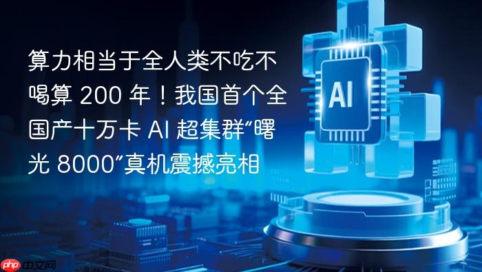 算力相当于全人类不吃不喝算 200 年!我国首个全国产十万卡 ai 超集群“曙光 8000”真机震撼亮相