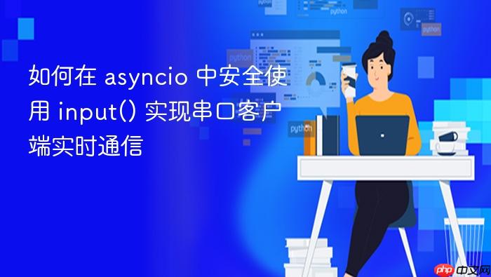 如何在 asyncio 中安全使用 input() 实现串口客户端实时通信