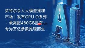 英特尔杀入大模型推理市场！发布gpu d系列：最高配480gb显存，专为万亿参数推理而生