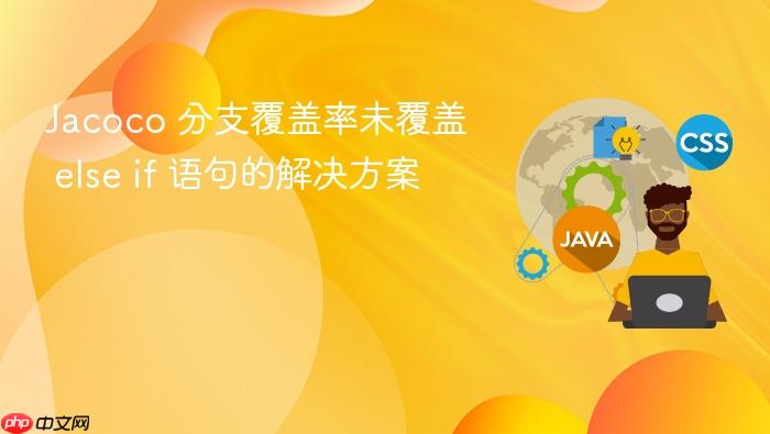 Jacoco 分支覆盖率未覆盖 else if 语句的解决方案