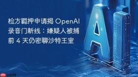 检方羁押申请揭 openai 录音门新线：嫌疑人被捕前 4 天仍密聊沙特王室