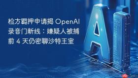 检方羁押申请揭 OpenAI 录音门新线：嫌疑人被捕前 4 天仍密聊沙特王室