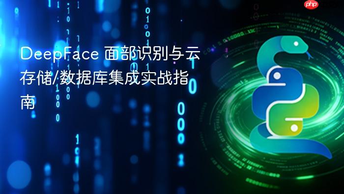 DeepFace 面部识别与云存储/数据库集成实战指南