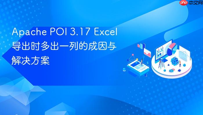 Apache POI 3.17 Excel 导出时多出一列的成因与解决方案