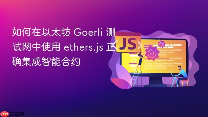 如何在以太坊 Goerli 测试网中使用 ethers.js 正确集成智能合约
