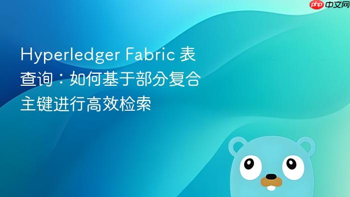 Hyperledger Fabric 表查询:如何基于部分复合主键进行高效检索