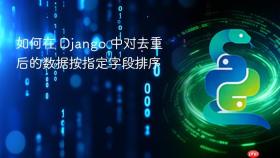 如何在 Django 中对去重后的数据按指定字段排序