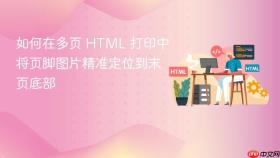 如何在多页 HTML 打印中将页脚图片精准定位到末页底部
