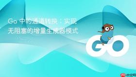 Go 中的通道转换:实现无阻塞的增量生成器模式
