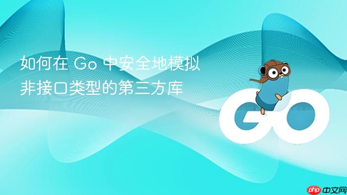 如何在 Go 中安全地模拟非接口类型的第三方库