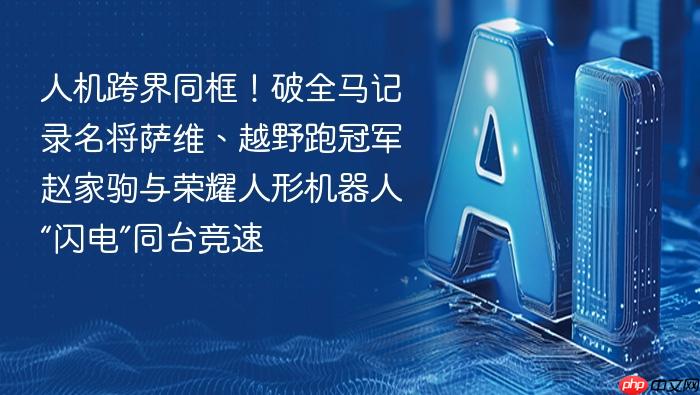 人机跨界同框！破全马记录名将萨维、越野跑冠军赵家驹与荣耀人形机器人“闪电”同台竞速