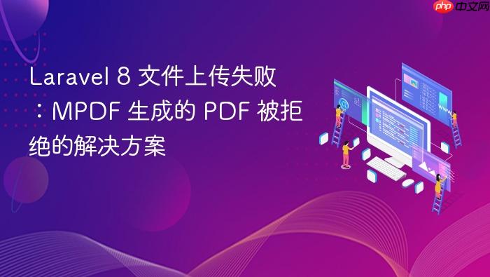 Laravel 8 文件上传失败:MPDF 生成的 PDF 被拒绝的解决方案