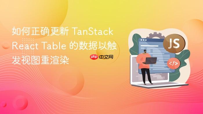 如何正确更新 TanStack React Table 的数据以触发视图重渲染