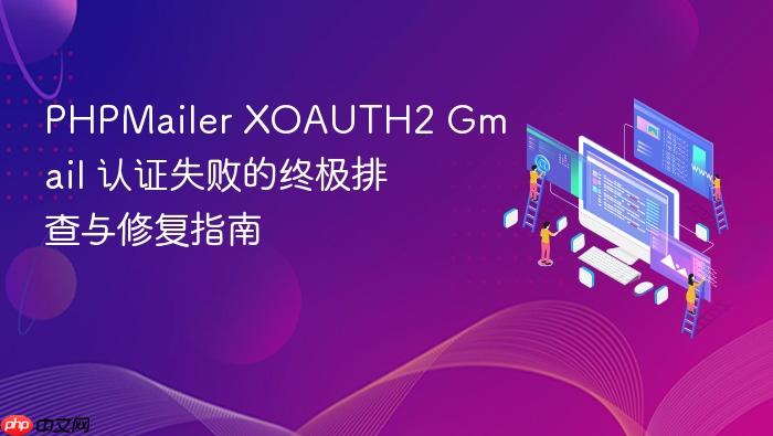 PHPMailer XOAUTH2 Gmail 认证失败的终极排查与修复指南