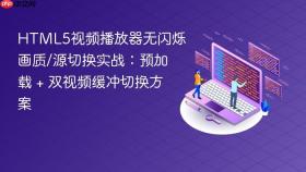 HTML5视频播放器无闪烁画质/源切换实战：预加载 + 双视频缓冲切换方案
