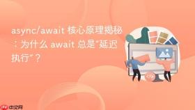 async/await 核心原理揭秘：为什么 await 总是“延迟执行”？
