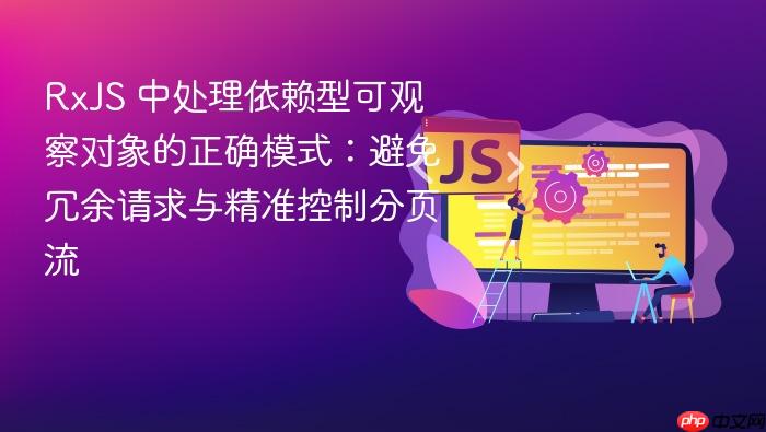 RxJS 中处理依赖型可观察对象的正确模式:避免冗余请求与精准控制分页流