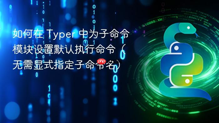 如何在 Typer 中为子命令模块设置默认执行命令(无需显式指定子命令名)
