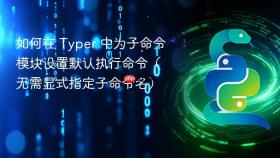 如何在 Typer 中为子命令模块设置默认执行命令(无需显式指定子命令名)