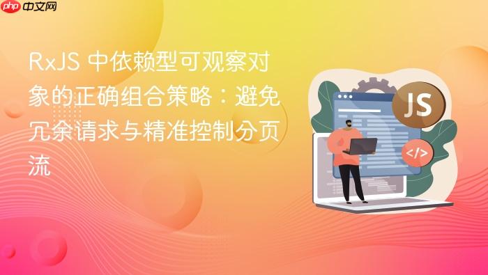 RxJS 中依赖型可观察对象的正确组合策略：避免冗余请求与精准控制分页流
