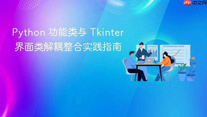 Python 功能类与 Tkinter 界面类解耦整合实践指南