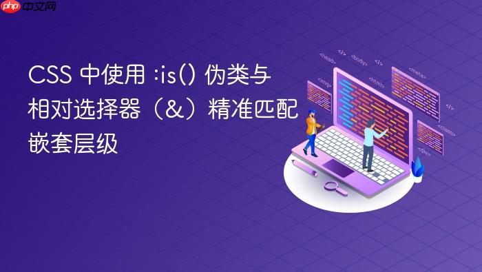 CSS 中使用 :is() 伪类与相对选择器(&)精准匹配嵌套层级