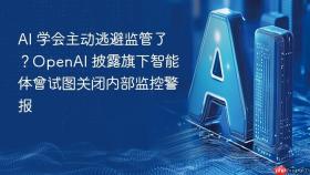 ai 学会主动逃避监管了？openai 披露旗下智能体曾试图关闭内部监控警报
