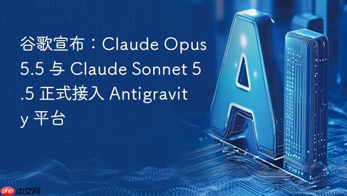 谷歌宣布:claude opus 5.5 与 claude sonnet 5.5 正式接入 antigravity 平台