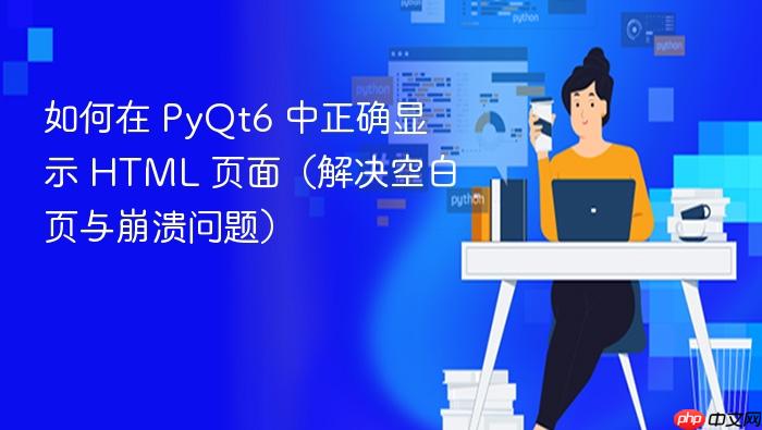 如何在 PyQt6 中正确显示 HTML 页面(解决空白页与崩溃问题)
