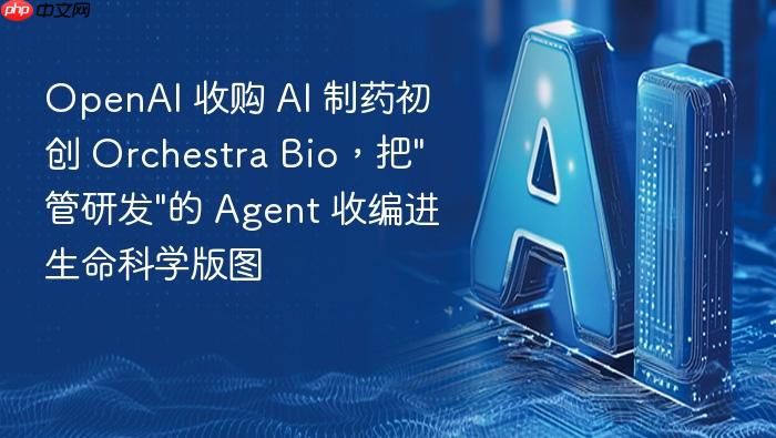 openai 收购 ai 制药初创 orchestra bio,把