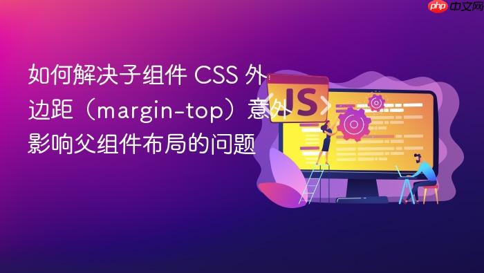 如何解决子组件 CSS 外边距(margin-top)意外影响父组件布局的问题