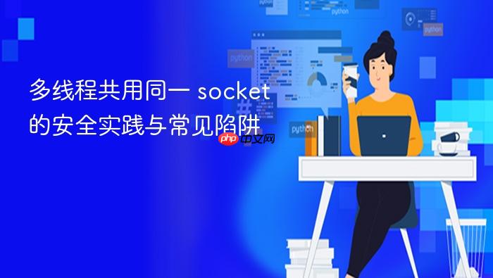 多线程共用同一 socket 的安全实践与常见陷阱