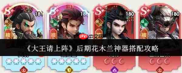 大王请上阵花木兰带什么神器 大王请上阵后期花木兰神器搭配攻略