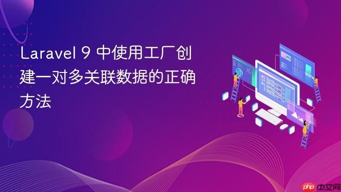Laravel 9 中使用工厂创建一对多关联数据的正确方法
