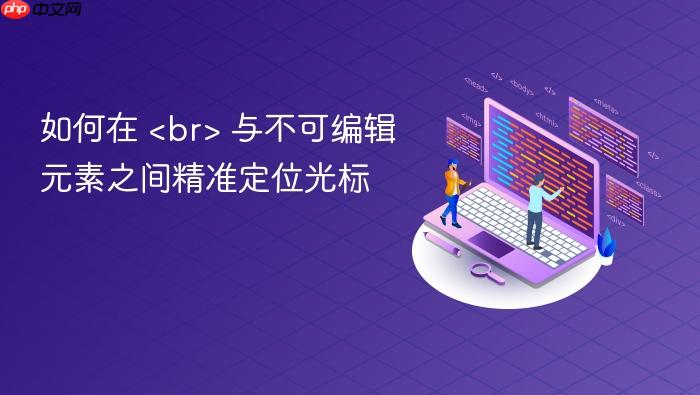 如何在 <br> 与不可编辑元素之间精准定位光标
