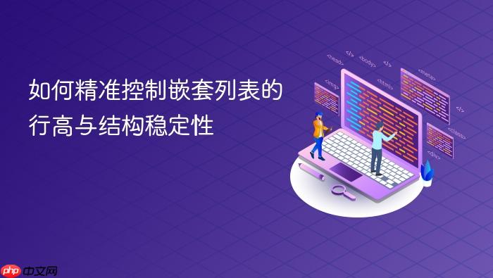 如何精准控制嵌套列表的行高与结构稳定性