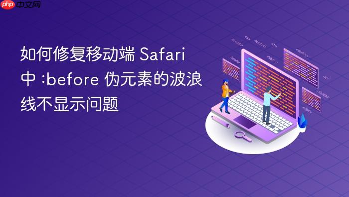 如何修复移动端 Safari 中 :before 伪元素的波浪线不显示问题