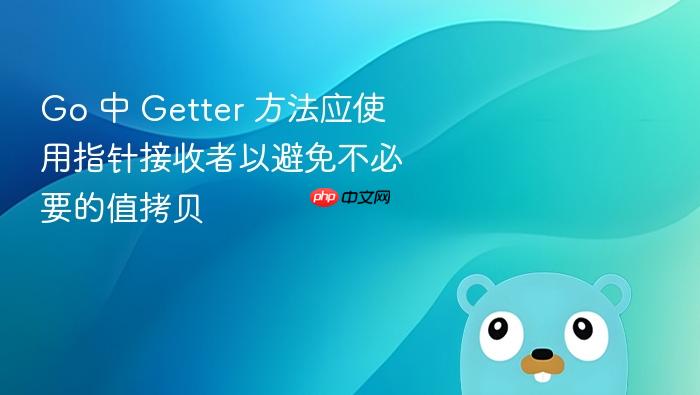 Go 中 Getter 方法应使用指针接收者以避免不必要的值拷贝
