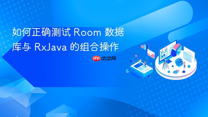 如何正确测试 Room 数据库与 RxJava 的组合操作