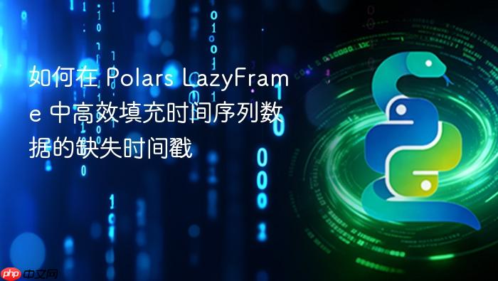 如何在 Polars LazyFrame 中高效填充时间序列数据的缺失时间戳