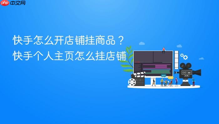 快手怎么开店铺挂商品？快手个人主页怎么挂店铺